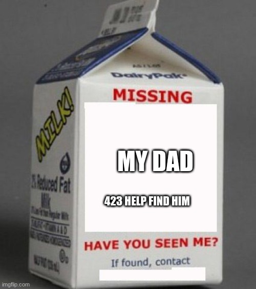 Milk carton | MY DAD; 423 HELP FIND HIM | image tagged in milk carton | made w/ Imgflip meme maker