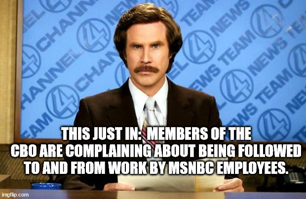 BREAKING NEWS | THIS JUST IN:  MEMBERS OF THE CBO ARE COMPLAINING ABOUT BEING FOLLOWED TO AND FROM WORK BY MSNBC EMPLOYEES. | image tagged in breaking news | made w/ Imgflip meme maker