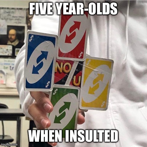 Five year olds |  FIVE YEAR-OLDS; WHEN INSULTED | image tagged in no u | made w/ Imgflip meme maker