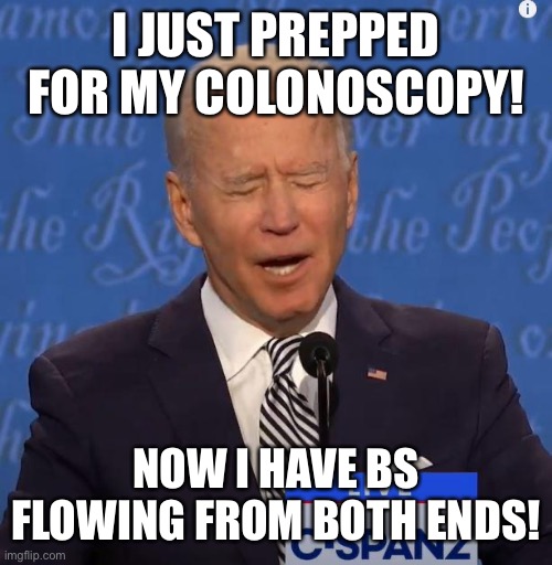 Total BS |  I JUST PREPPED FOR MY COLONOSCOPY! NOW I HAVE BS FLOWING FROM BOTH ENDS! | image tagged in will you shut up man | made w/ Imgflip meme maker
