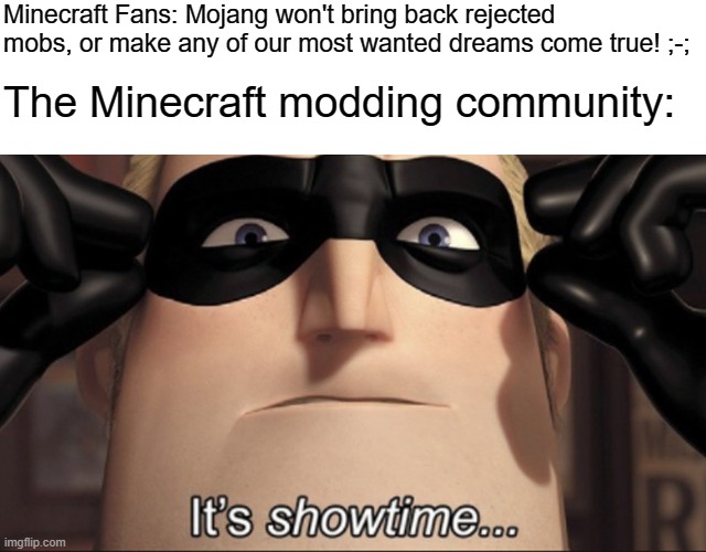 Minecraft Fans: Mojang won't bring back rejected mobs, or make any of our most wanted dreams come true! ;-;; The Minecraft modding community: | image tagged in it's showtime,minecraft | made w/ Imgflip meme maker