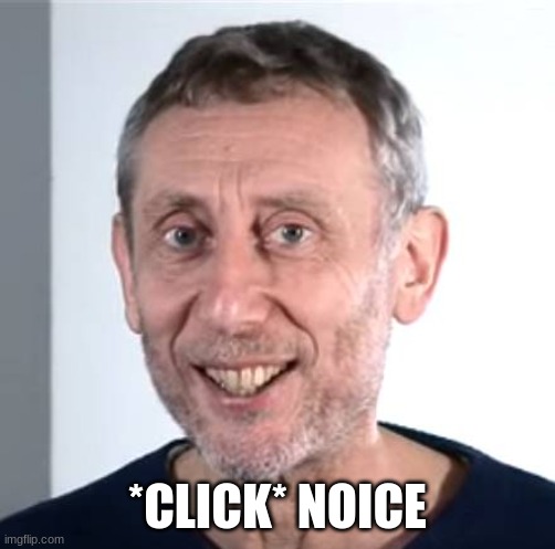 nice Michael Rosen | *CLICK* NOICE | image tagged in nice michael rosen | made w/ Imgflip meme maker