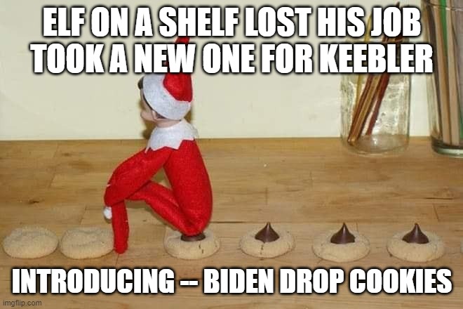 Biden Drop Cookies | ELF ON A SHELF LOST HIS JOB
TOOK A NEW ONE FOR KEEBLER; INTRODUCING -- BIDEN DROP COOKIES | image tagged in biden drop cookies,joe biden,elf on a shelf | made w/ Imgflip meme maker
