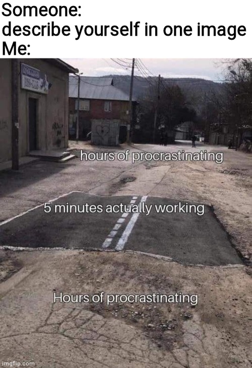 Someone: describe yourself in one image
Me: | image tagged in blank white template | made w/ Imgflip meme maker