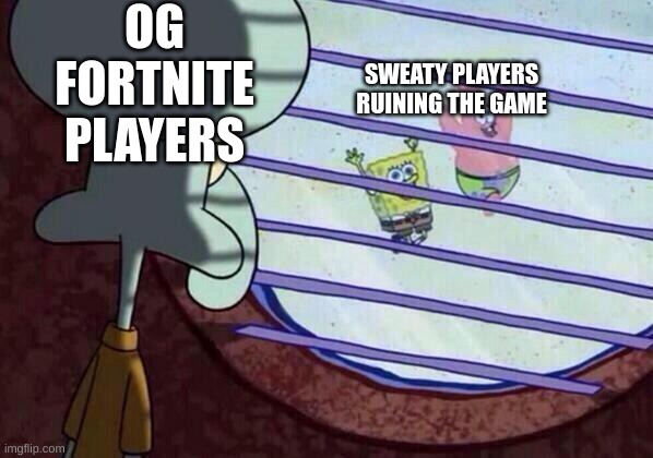 its true | OG FORTNITE PLAYERS; SWEATY PLAYERS RUINING THE GAME | image tagged in squidward window | made w/ Imgflip meme maker