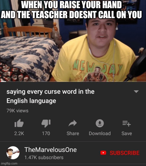 Saying every curse word in the English Language | WHEN YOU RAISE YOUR HAND AND THE TEASCHER DOESNT CALL ON YOU | image tagged in saying every curse word in the english language | made w/ Imgflip meme maker