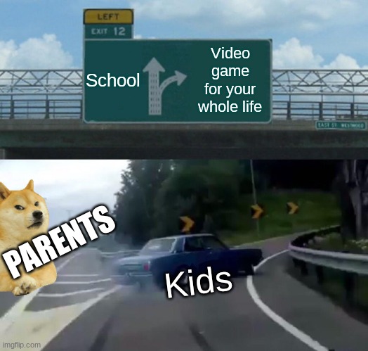 Kids like video games and parents like school. | School; Video game for your whole life; PARENTS; Kids | image tagged in memes,left exit 12 off ramp | made w/ Imgflip meme maker