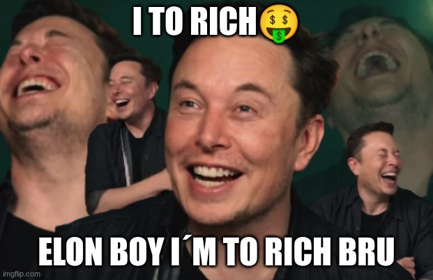 my boy way to much mulaaa? | I TO RICH🤑; ELON BOY I´M TO RICH BRU | image tagged in elon musk laughing | made w/ Imgflip meme maker