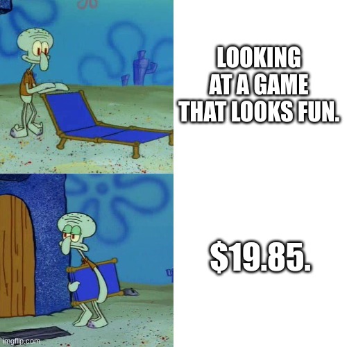 Squidward chair | LOOKING AT A GAME THAT LOOKS FUN. $19.85. | image tagged in squidward chair | made w/ Imgflip meme maker