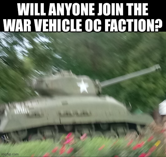 Link in comments | WILL ANYONE JOIN THE WAR VEHICLE OC FACTION? | image tagged in tonk | made w/ Imgflip meme maker