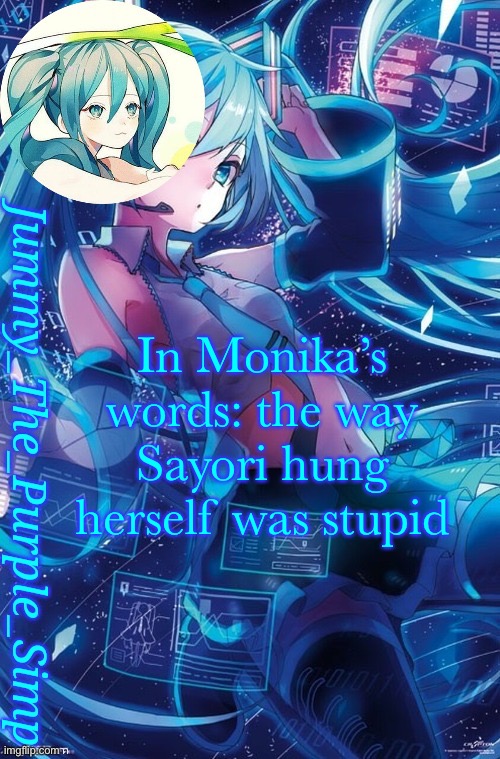 Her words not mine | In Monika’s words: the way Sayori hung herself was stupid | image tagged in jummy's hatsune miku temp | made w/ Imgflip meme maker