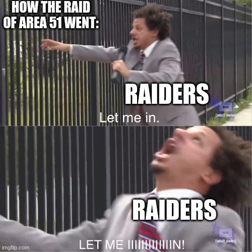 Area 51 Let Me In |  HOW THE RAID OF AREA 51 WENT:; RAIDERS; RAIDERS | image tagged in let me in | made w/ Imgflip meme maker