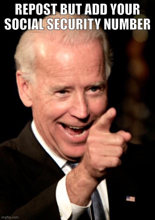 Smilin Biden | REPOST BUT ADD YOUR SOCIAL SECURITY NUMBER | image tagged in memes,smilin biden | made w/ Imgflip meme maker