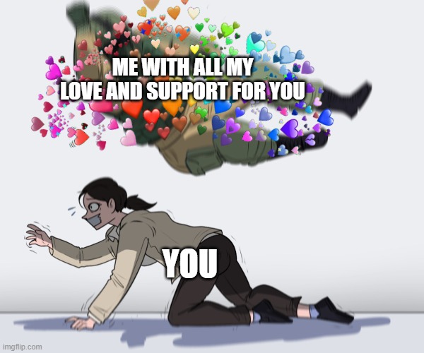 INCOMING!!!! | ME WITH ALL MY LOVE AND SUPPORT FOR YOU; YOU | image tagged in rainbow six - fuze the hostage | made w/ Imgflip meme maker