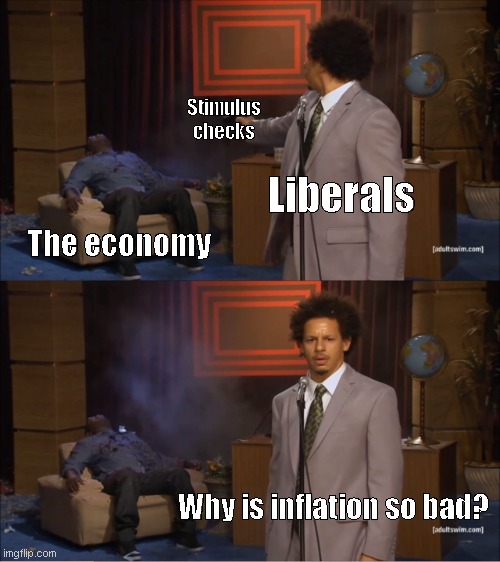 Funni | Stimulus checks; Liberals; The economy; Why is inflation so bad? | image tagged in memes,who killed hannibal | made w/ Imgflip meme maker