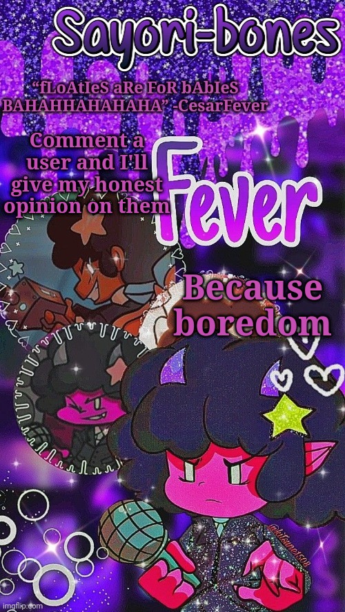 Fever | Comment a user and I'll give my honest opinion on them; Because boredom | image tagged in fever | made w/ Imgflip meme maker