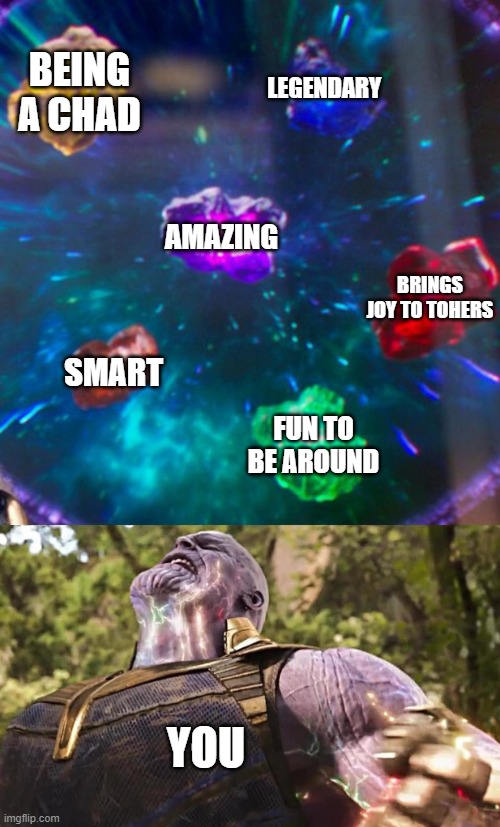 you have them all... | BEING A CHAD; LEGENDARY; AMAZING; BRINGS JOY TO TOHERS; SMART; FUN TO BE AROUND; YOU | image tagged in thanos infinity stones | made w/ Imgflip meme maker