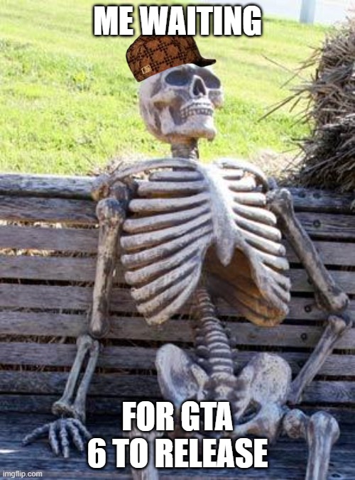 e | ME WAITING; FOR GTA 6 TO RELEASE | image tagged in memes,waiting skeleton | made w/ Imgflip meme maker