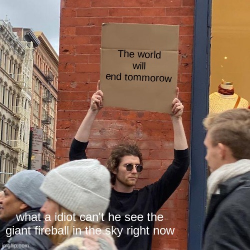 The world will end tommorow; what a idiot can't he see the giant fireball in the sky right now | image tagged in memes,guy holding cardboard sign | made w/ Imgflip meme maker