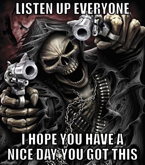 SKELETON | LISTEN UP EVERYONE; I HOPE YOU HAVE A NICE DAY, YOU GOT THIS | image tagged in hentai anime girl | made w/ Imgflip meme maker