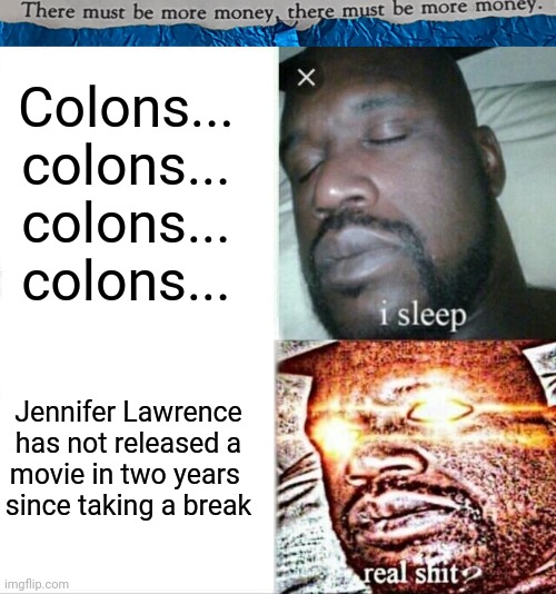 #48 |  Colons... 
colons... 
colons... 
colons... Jennifer Lawrence
 has not released a 
movie in two years 
since taking a break | image tagged in tmbmm,memes,sleeping shaq,sentence | made w/ Imgflip meme maker