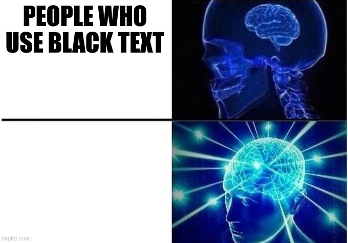 Now this is big bran time | PEOPLE WHO USE BLACK TEXT; PEOPLE WHO USE WHITE TEXT | image tagged in expanding brain two frames | made w/ Imgflip meme maker