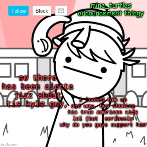 mine turtles message board thing | so there has been alotta jizz about tis kyle guy, i looked him up and wow, hes showing his true american side lol (but  seriously why do you guys support him | image tagged in mine turtles message board thing | made w/ Imgflip meme maker