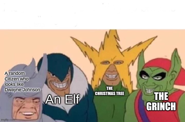 Me And The Boys | A random Citizen who looks like Dwayne Johnson; THE CHRISTMAS TREE; An Elf; THE GRINCH | image tagged in memes,me and the boys | made w/ Imgflip meme maker