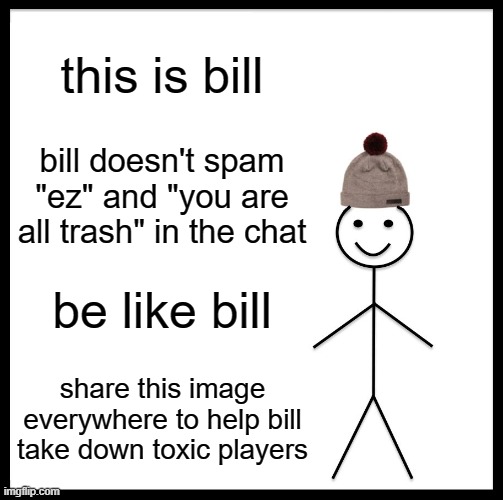 be like bill | this is bill; bill doesn't spam "ez" and "you are all trash" in the chat; be like bill; share this image everywhere to help bill take down toxic players | image tagged in memes,be like bill,gaming | made w/ Imgflip meme maker
