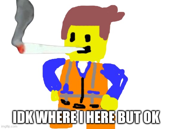 Fat blunt emmet | IDK WHERE I HERE BUT OK | image tagged in fat blunt emmet | made w/ Imgflip meme maker