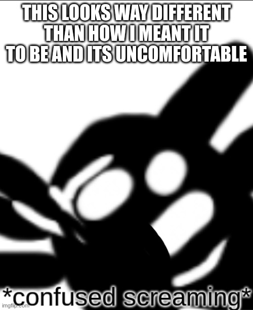 _.:) | THIS LOOKS WAY DIFFERENT THAN HOW I MEANT IT TO BE AND ITS UNCOMFORTABLE | made w/ Imgflip meme maker