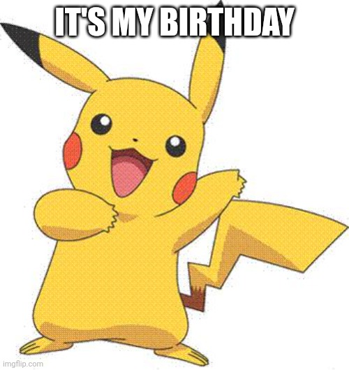 True | IT'S MY BIRTHDAY | image tagged in pokemon | made w/ Imgflip meme maker