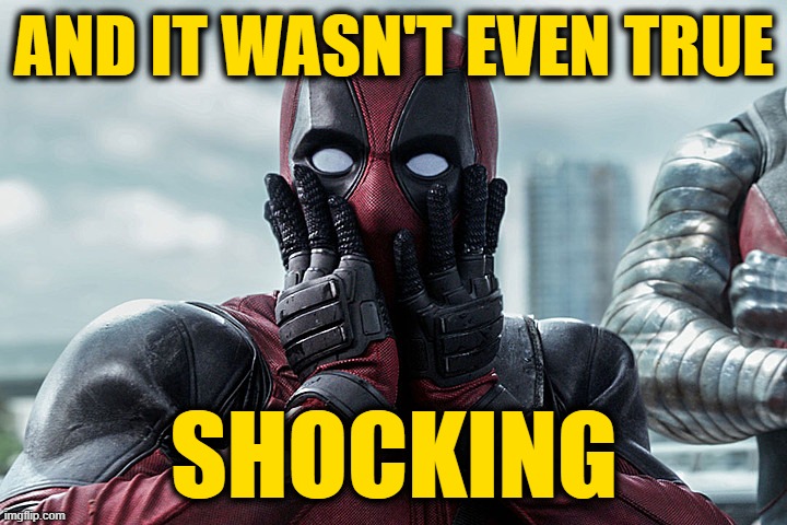 Deadpool - Gasp | AND IT WASN'T EVEN TRUE SHOCKING | image tagged in deadpool - gasp | made w/ Imgflip meme maker