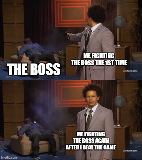 me fighting the boss the 5th time | ME FIGHTING THE BOSS THE 1ST TIME; THE BOSS; ME FIGHTING THE BOSS AGAIN AFTER I BEAT THE GAME | image tagged in memes,who killed hannibal | made w/ Imgflip meme maker