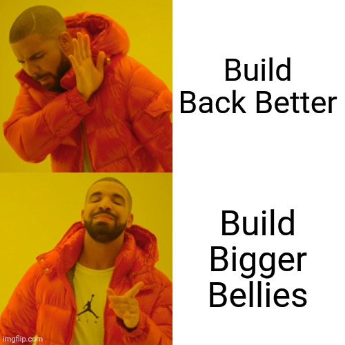 Drake Hotline Bling Meme | Build Back Better; Build Bigger Bellies | image tagged in memes,drake hotline bling | made w/ Imgflip meme maker