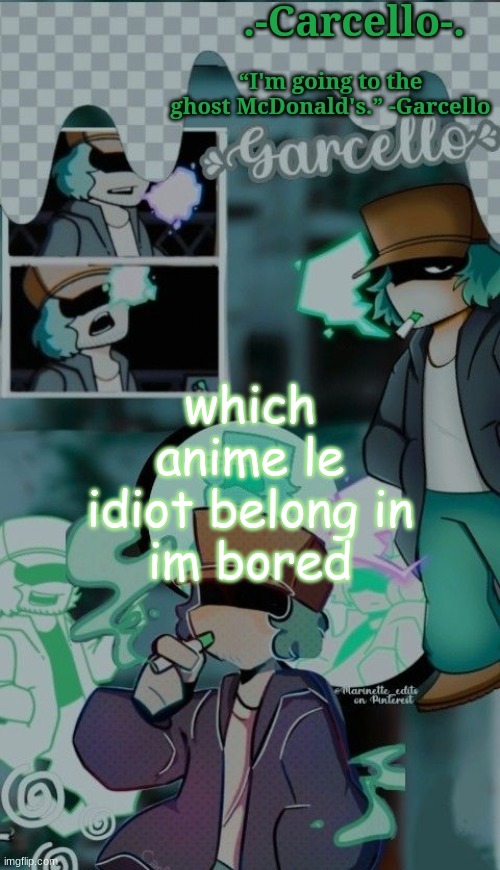 and i wont know much since i don't watch much anime, only pokemon | which anime le idiot belong in
im bored | made w/ Imgflip meme maker