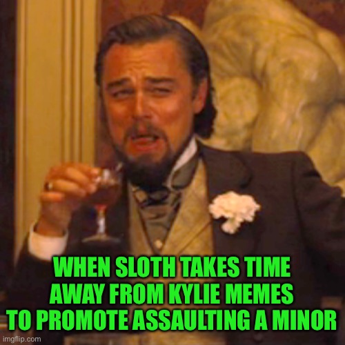 Laughing Leo Meme | WHEN SLOTH TAKES TIME AWAY FROM KYLIE MEMES TO PROMOTE ASSAULTING A MINOR | image tagged in memes,laughing leo | made w/ Imgflip meme maker