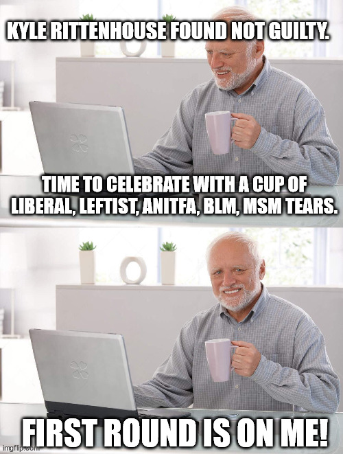 Savor the taste everyone! | KYLE RITTENHOUSE FOUND NOT GUILTY. TIME TO CELEBRATE WITH A CUP OF LIBERAL, LEFTIST, ANITFA, BLM, MSM TEARS. FIRST ROUND IS ON ME! | image tagged in old man cup of coffee,blm,msm,antifa,liberal tears,political meme | made w/ Imgflip meme maker