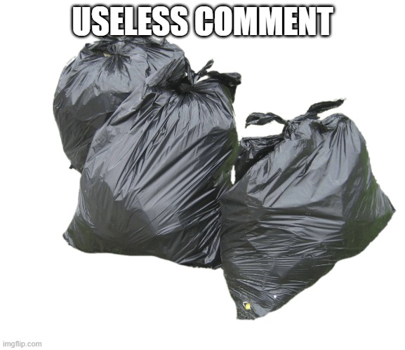 trash bags | USELESS COMMENT | image tagged in trash bags | made w/ Imgflip meme maker