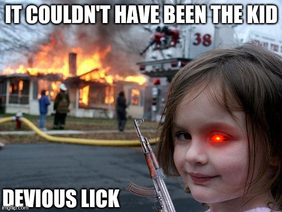 Disaster Girl | IT COULDN'T HAVE BEEN THE KID; DEVIOUS LICK | image tagged in memes,disaster girl | made w/ Imgflip meme maker