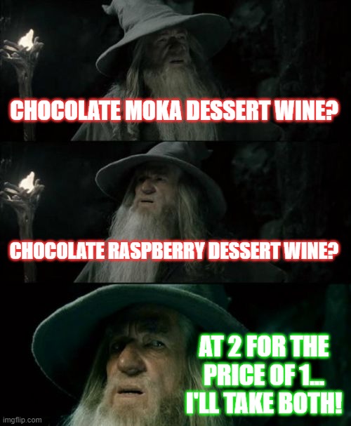 Confused Gandalf | CHOCOLATE MOKA DESSERT WINE? CHOCOLATE RASPBERRY DESSERT WINE? AT 2 FOR THE PRICE OF 1... I'LL TAKE BOTH! | image tagged in memes,confused gandalf | made w/ Imgflip meme maker