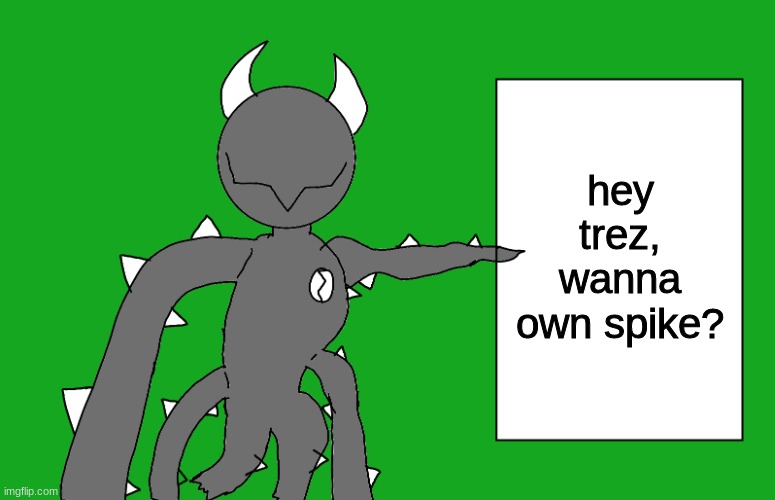 s p i k e 2 | hey trez, wanna own spike? | image tagged in s p i k e 2 | made w/ Imgflip meme maker