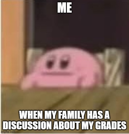 Relatable |  ME; WHEN MY FAMILY HAS A DISCUSSION ABOUT MY GRADES | image tagged in kirby has found your sin unforgivable | made w/ Imgflip meme maker