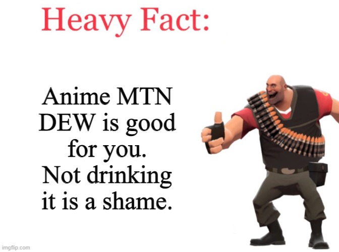 Heavy fact | Anime MTN DEW is good for you.
Not drinking it is a shame. | image tagged in heavy fact | made w/ Imgflip meme maker