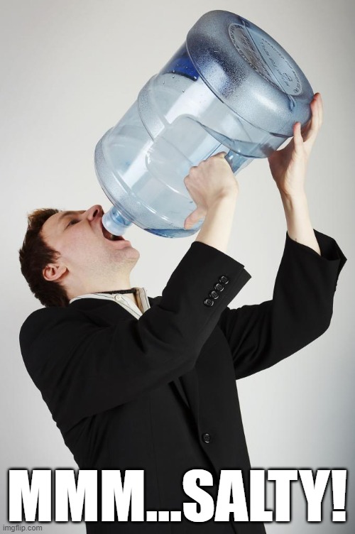 Man Drinking A Gallon Of Water | MMM...SALTY! | image tagged in man drinking a gallon of water | made w/ Imgflip meme maker