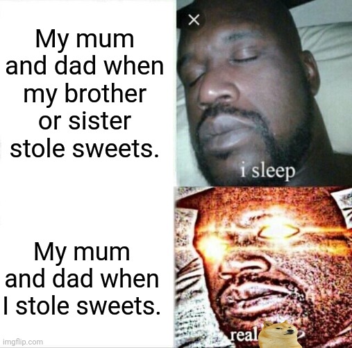 Oldest Child=Most Discipline ? | My mum and dad when my brother or sister stole sweets. My mum and dad when I stole sweets. | image tagged in memes,sleeping shaq | made w/ Imgflip meme maker