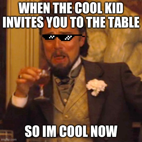 Laughing Leo | WHEN THE COOL KID INVITES YOU TO THE TABLE; SO IM COOL NOW | image tagged in memes,laughing leo | made w/ Imgflip meme maker