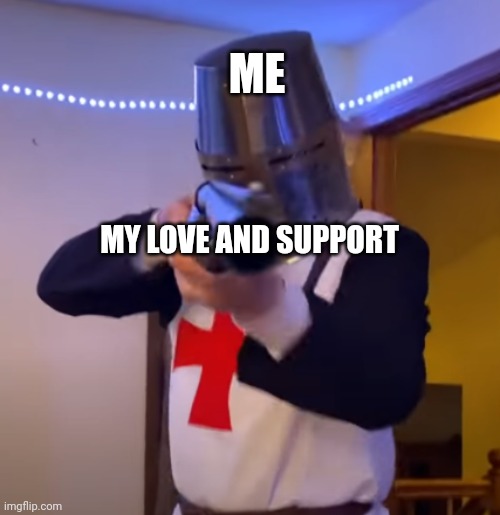 Bread Boys Shotgun | ME MY LOVE AND SUPPORT | image tagged in bread boys shotgun | made w/ Imgflip meme maker