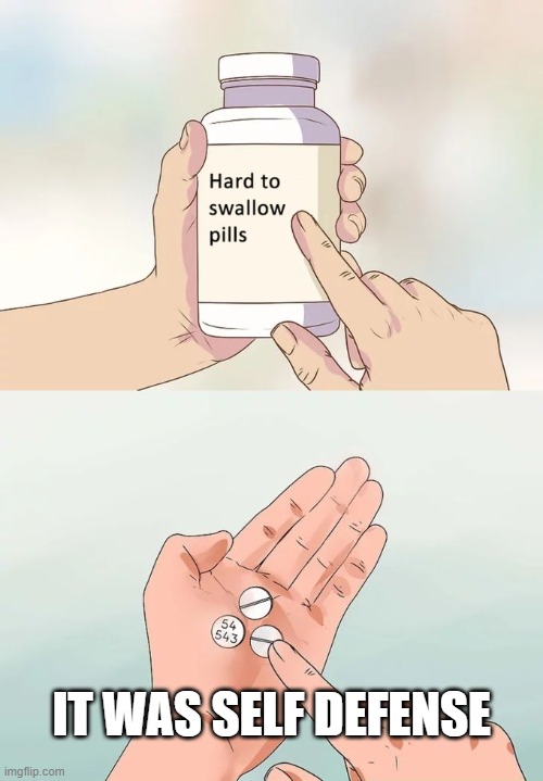 Hard To Swallow Pills | IT WAS SELF DEFENSE | image tagged in memes,hard to swallow pills | made w/ Imgflip meme maker