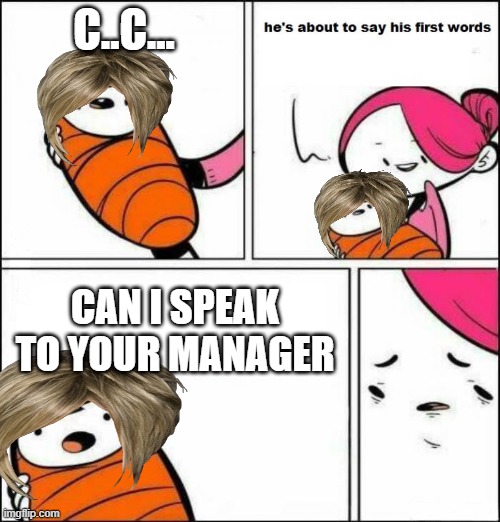 karens be like |  C..C... CAN I SPEAK TO YOUR MANAGER | image tagged in he is about to say his first words,karen | made w/ Imgflip meme maker